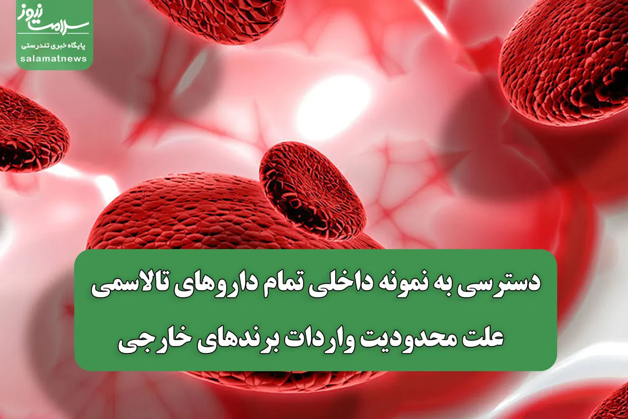 دسترسی به نمونه داخلی تمام داروهای تالاسمی / علت محدودیت واردات برندهای خارجی